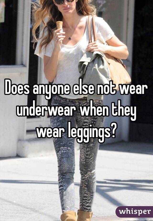 Does anyone else not wear underwear when they wear leggings?
