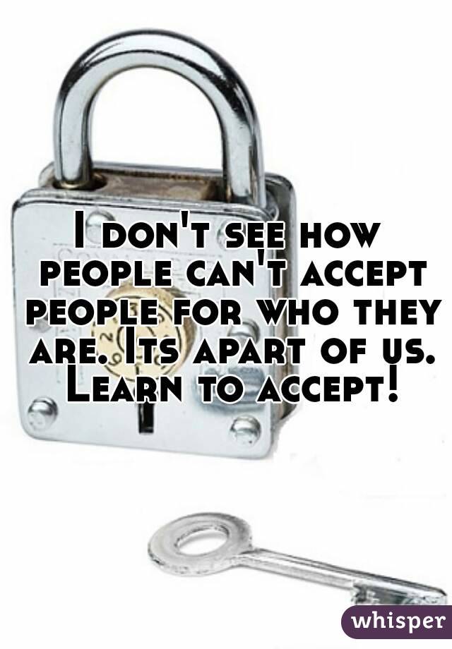 I don't see how people can't accept people for who they are. Its apart of us. Learn to accept!