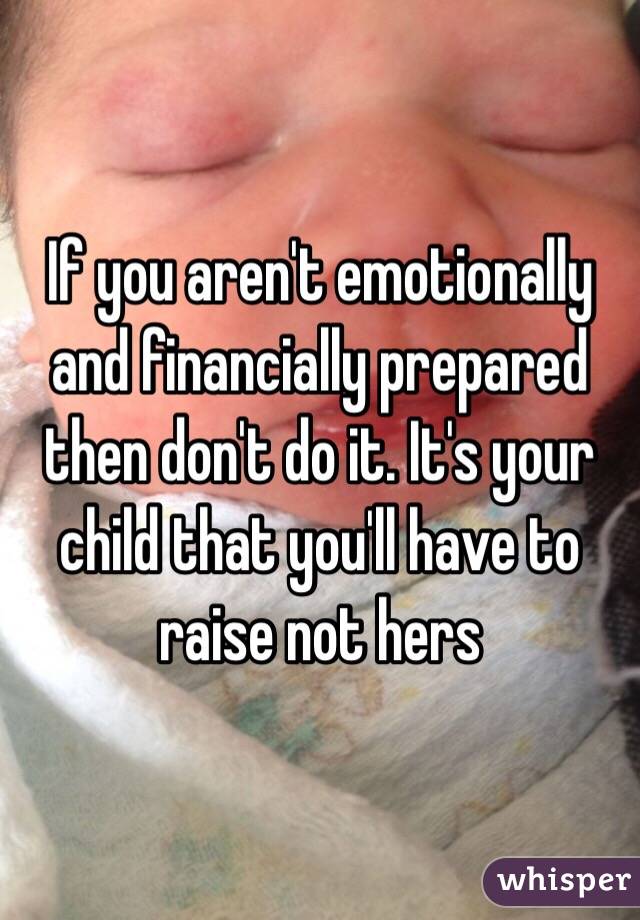 If you aren't emotionally and financially prepared then don't do it. It's your child that you'll have to raise not hers 