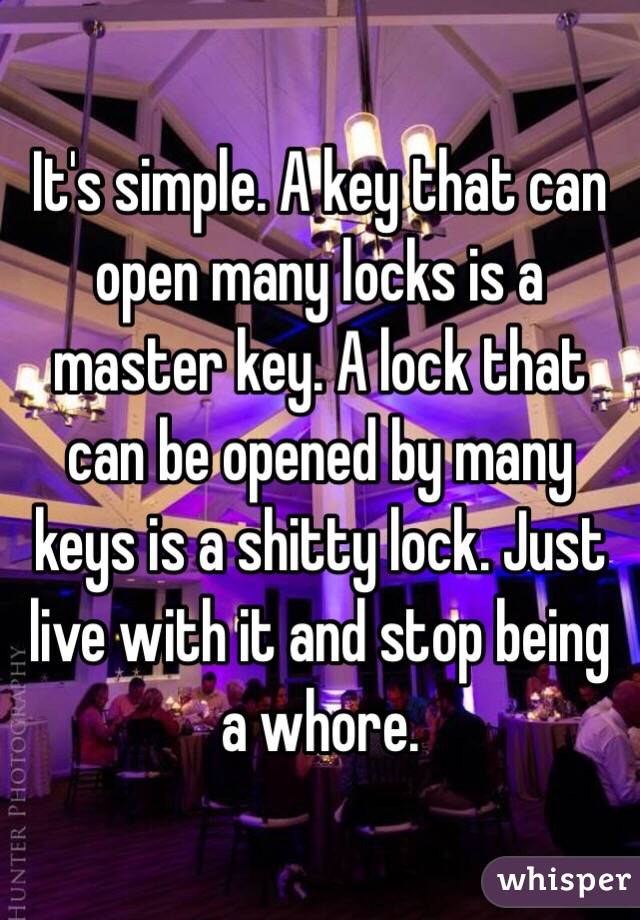 It's simple. A key that can open many locks is a master key. A lock that can be opened by many keys is a shitty lock. Just live with it and stop being a whore. 