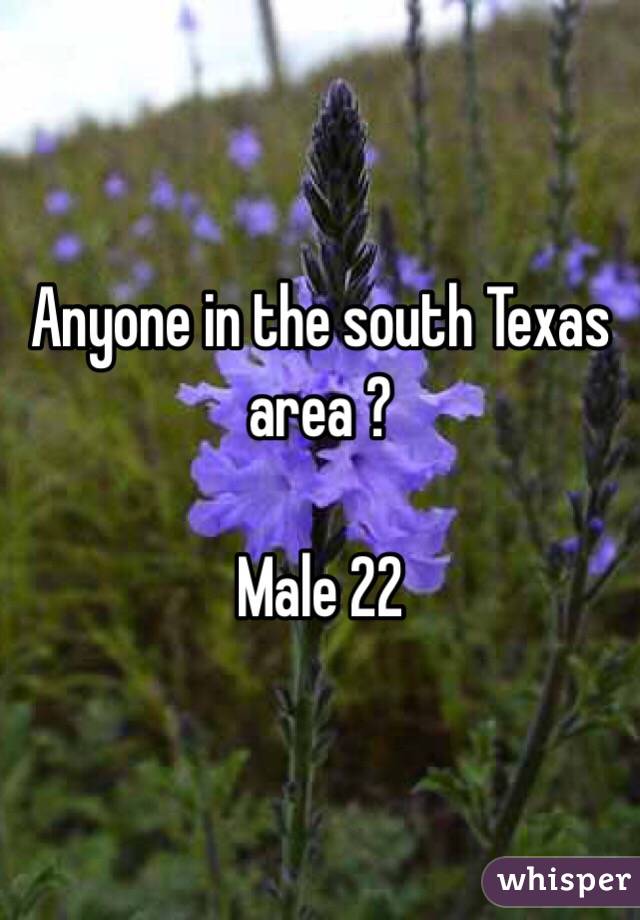 Anyone in the south Texas area ? 

Male 22