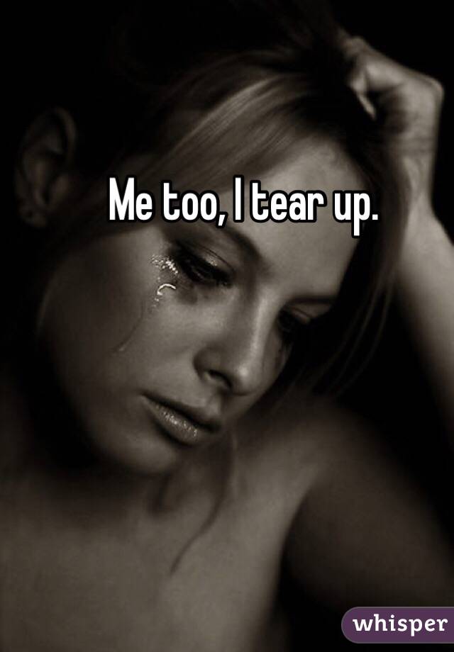 Me too, I tear up. 