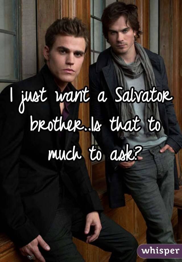 I just want a Salvator brother..Is that to much to ask?