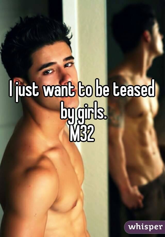 I just want to be teased by girls.
M32