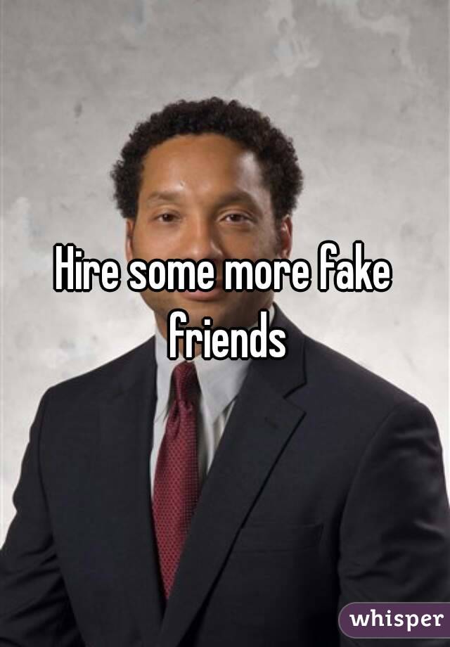 Hire some more fake friends