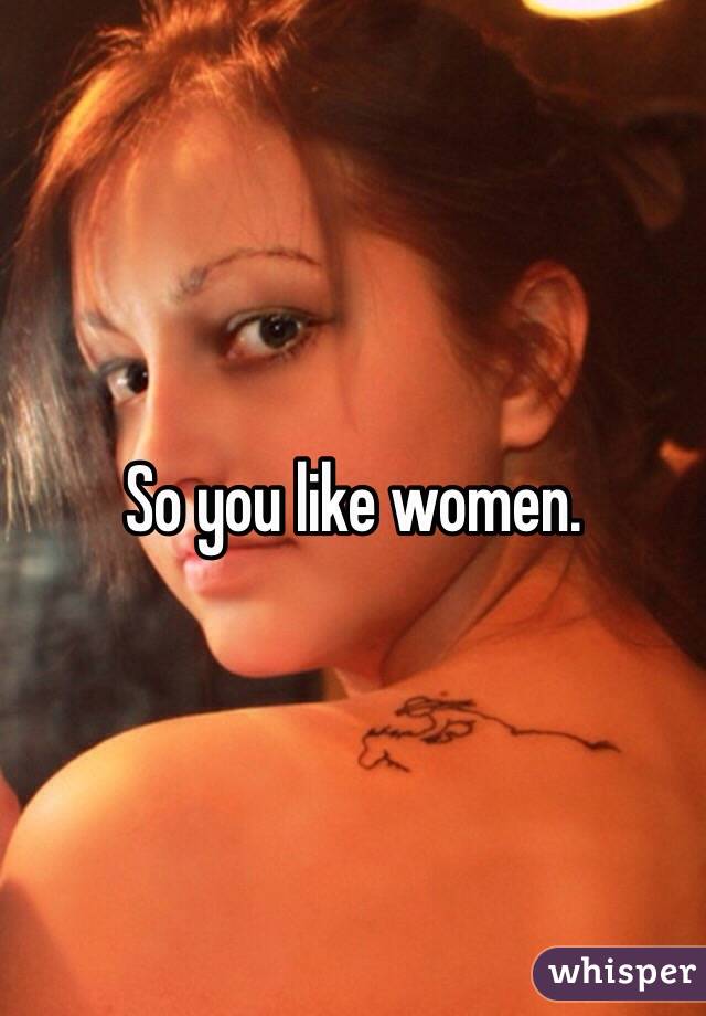 So you like women. 
