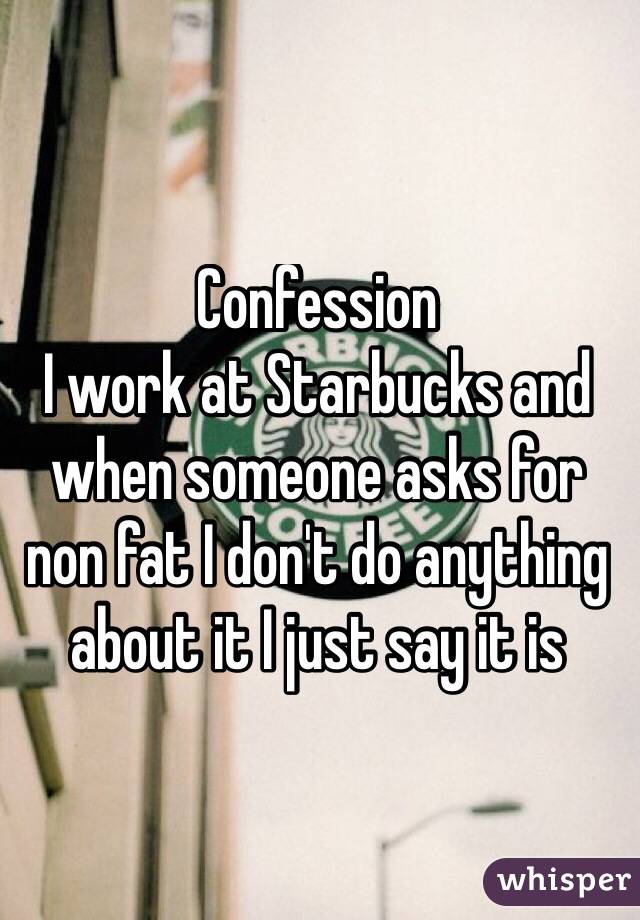 Confession 
I work at Starbucks and when someone asks for non fat I don't do anything about it I just say it is
