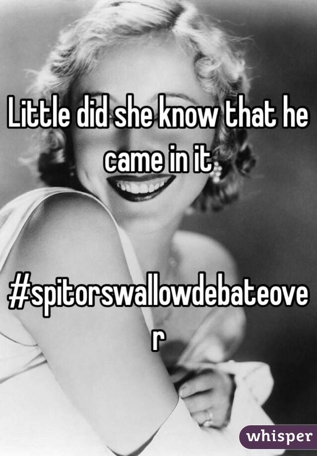 Little did she know that he came in it


#spitorswallowdebateover