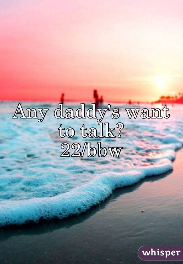 Any daddy's want to talk?
22/bbw 