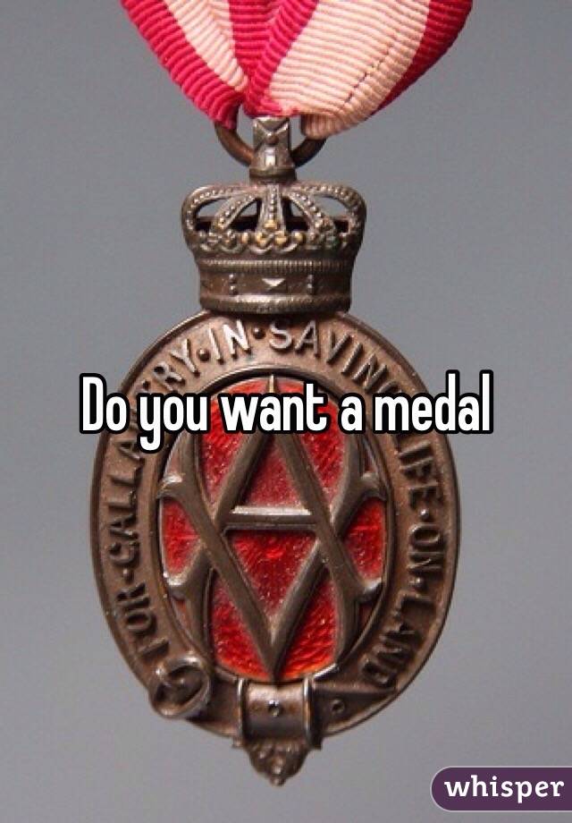 Do you want a medal