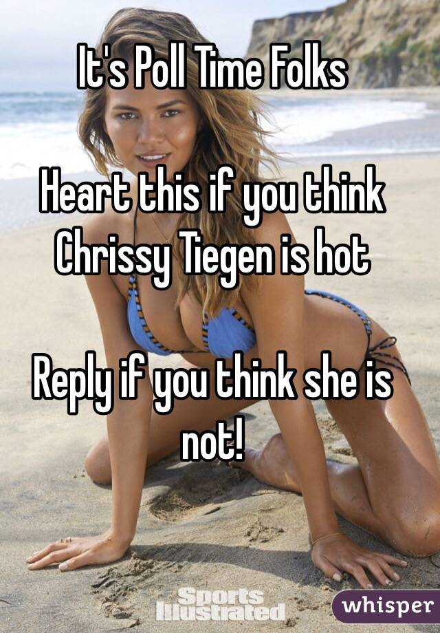 It's Poll Time Folks

Heart this if you think Chrissy Tiegen is hot

Reply if you think she is not!