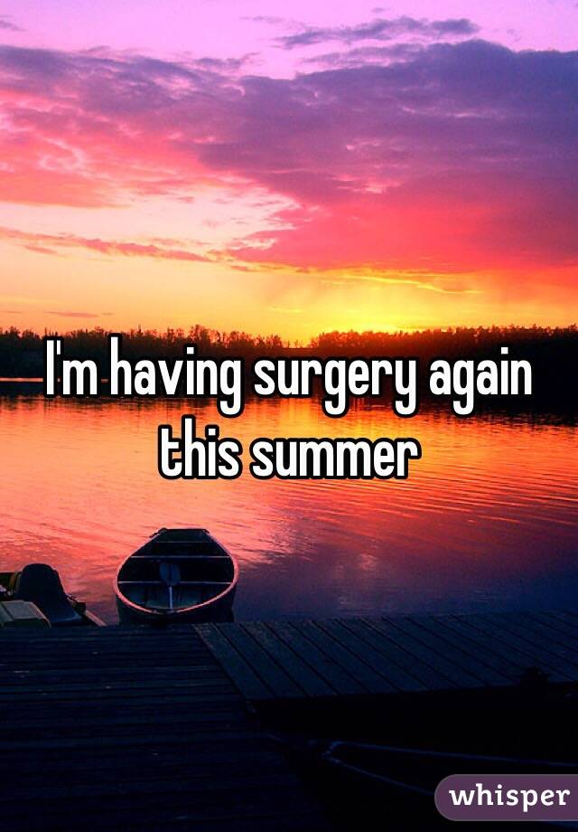 I'm having surgery again this summer 