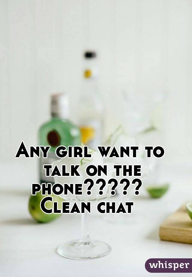 Any girl want to talk on the phone?????  
Clean chat 