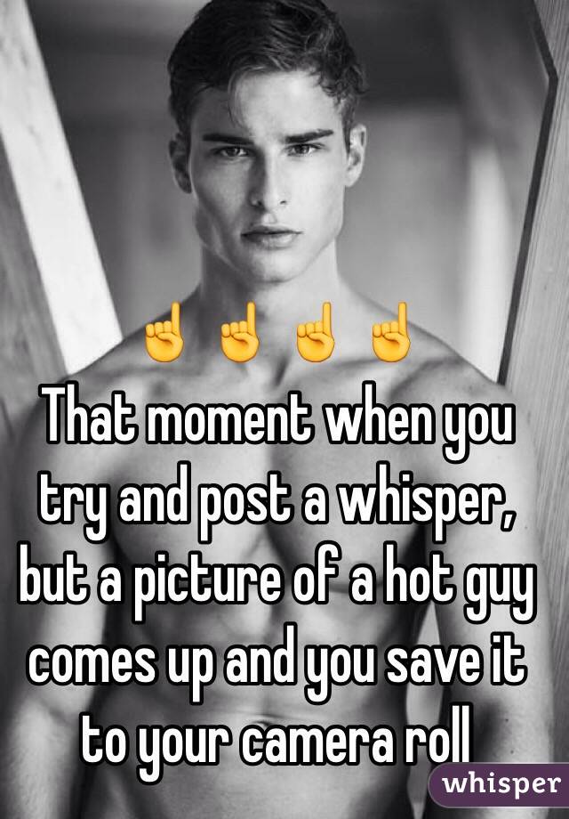 
☝☝☝☝
That moment when you try and post a whisper, but a picture of a hot guy comes up and you save it to your camera roll