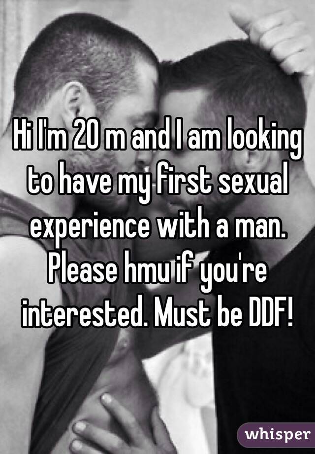 Hi I'm 20 m and I am looking to have my first sexual experience with a man. Please hmu if you're interested. Must be DDF!
