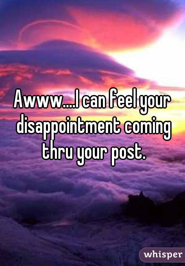 Awww....I can feel your disappointment coming thru your post.
