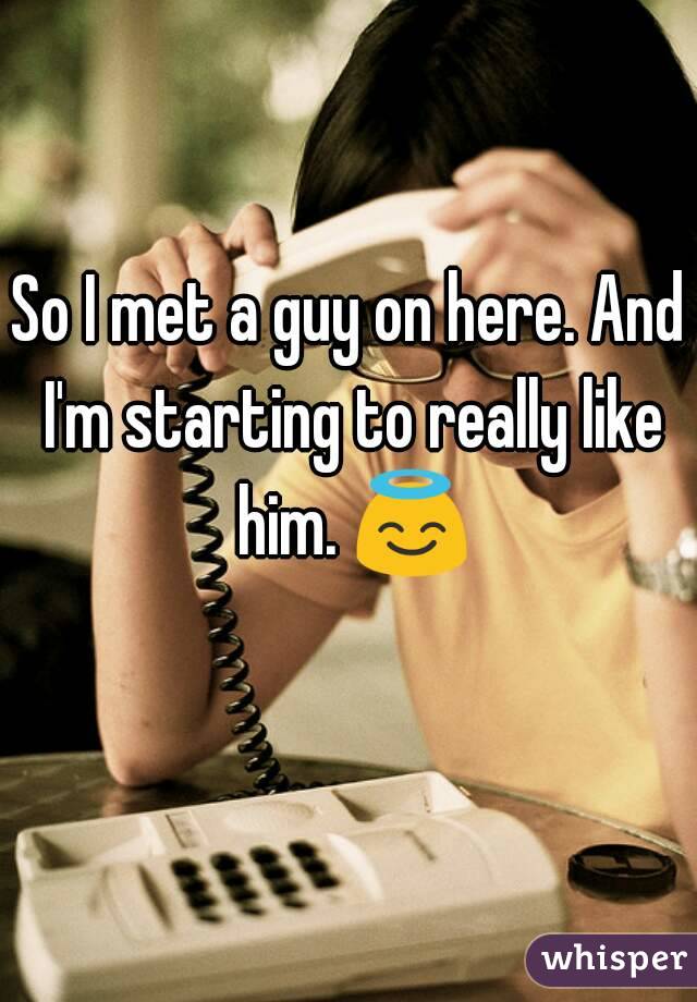 So I met a guy on here. And I'm starting to really like him. 😇 