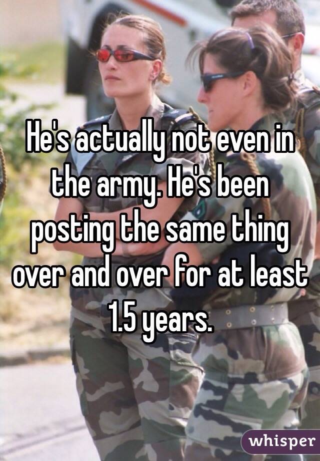 He's actually not even in the army. He's been posting the same thing over and over for at least 1.5 years.