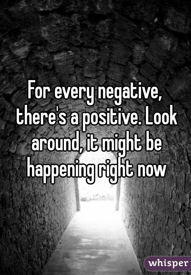 For every negative, there's a positive. Look around, it might be happening right now
