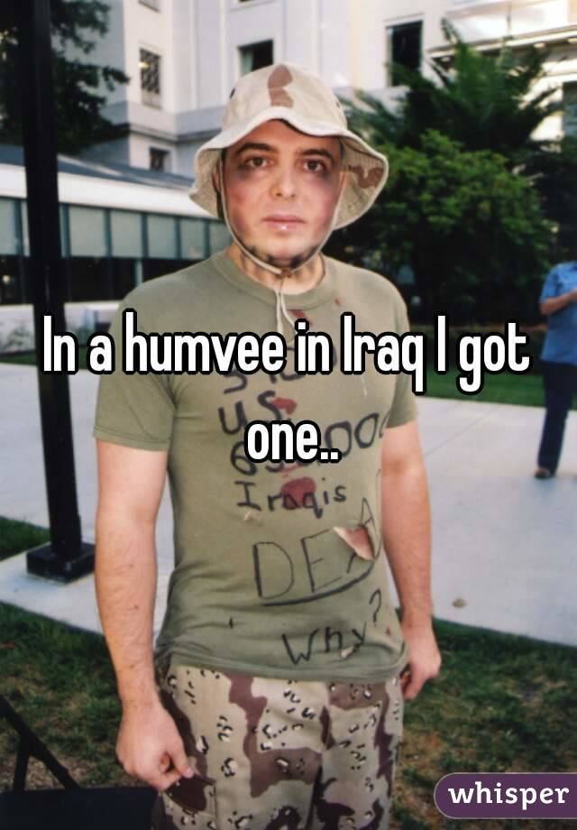 In a humvee in Iraq I got one..