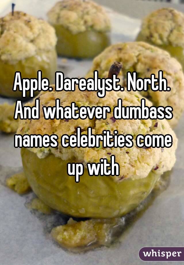 Apple. Darealyst. North. And whatever dumbass names celebrities come up with