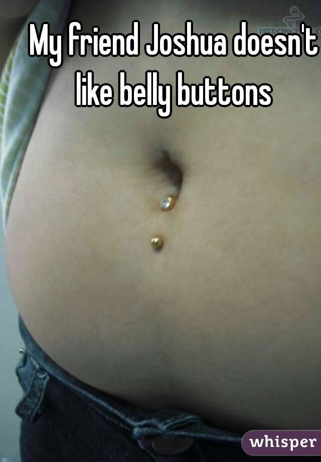 My friend Joshua doesn't like belly buttons 