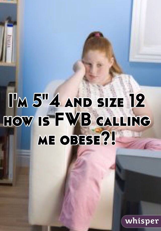 I'm 5"4 and size 12 how is FWB calling me obese?!