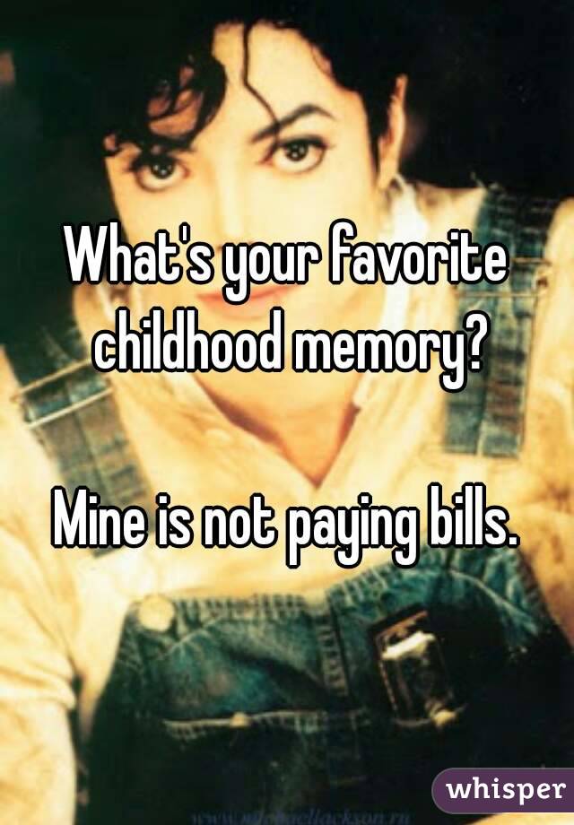 What's your favorite childhood memory?

Mine is not paying bills.