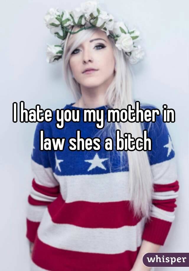 I hate you my mother in law shes a bitch