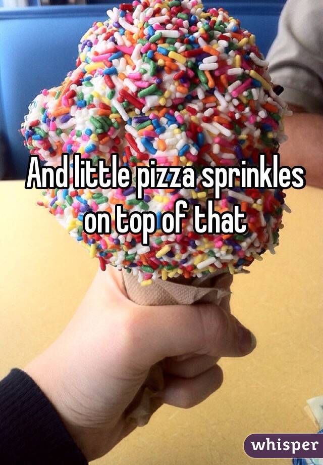 And little pizza sprinkles on top of that 