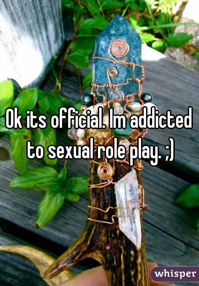 Ok its official. Im addicted to sexual role play. ;)