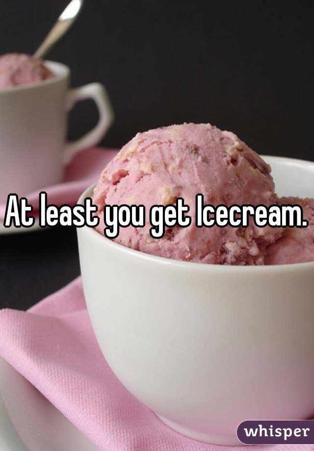 At least you get Icecream.