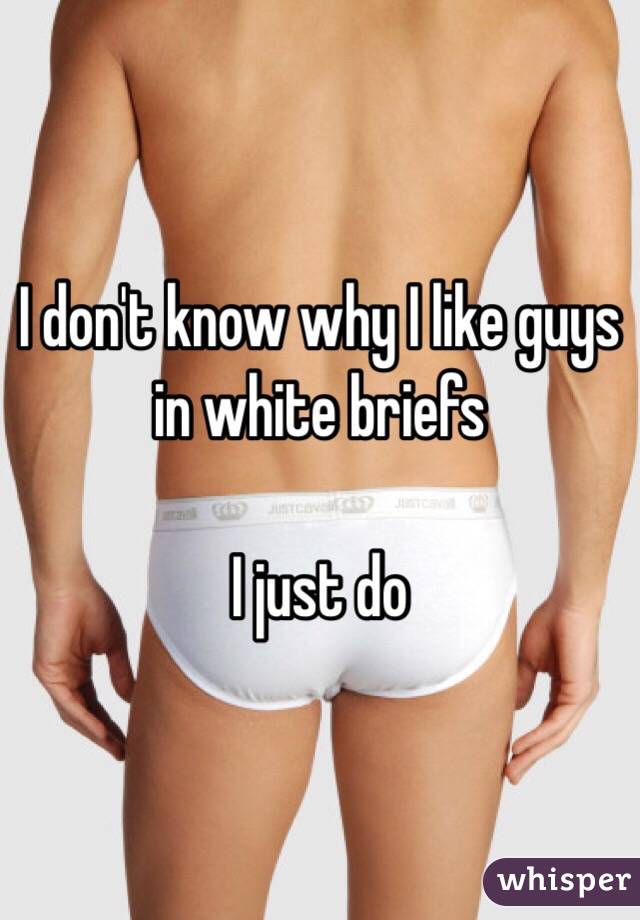 I don't know why I like guys in white briefs

I just do