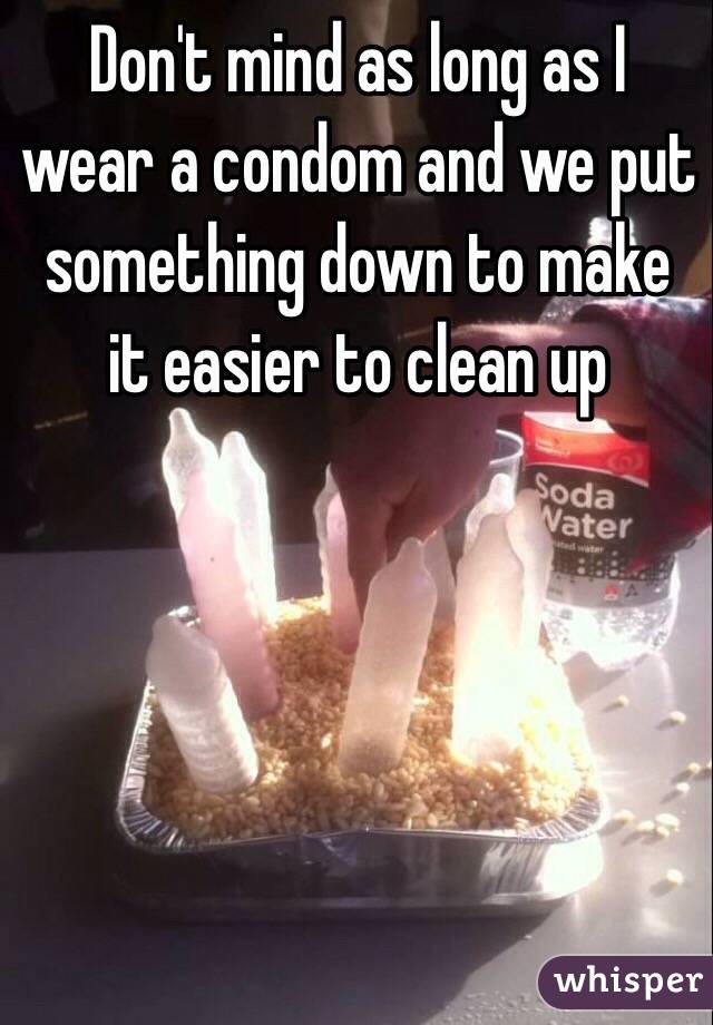 Don't mind as long as I wear a condom and we put something down to make it easier to clean up 