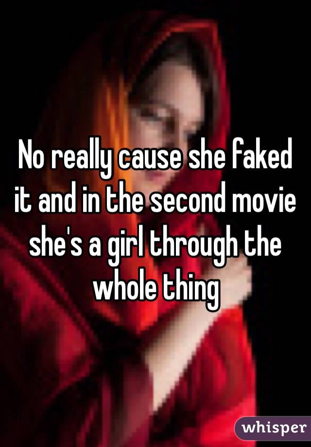 No really cause she faked it and in the second movie she's a girl through the whole thing