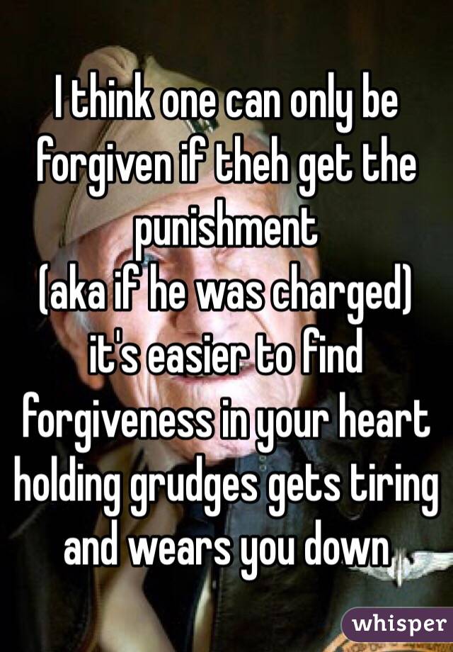 I think one can only be forgiven if theh get the punishment 
(aka if he was charged)
it's easier to find forgiveness in your heart 
holding grudges gets tiring and wears you down