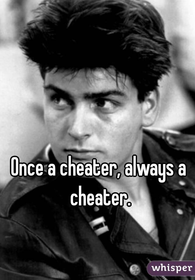 Once a cheater, always a cheater.
