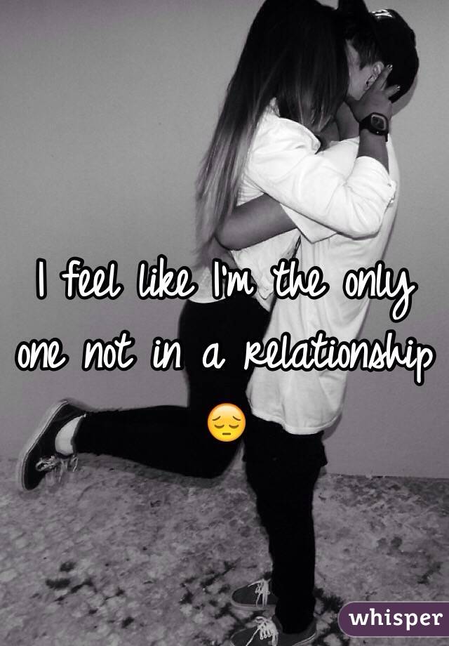 I feel like I'm the only one not in a relationship 😔