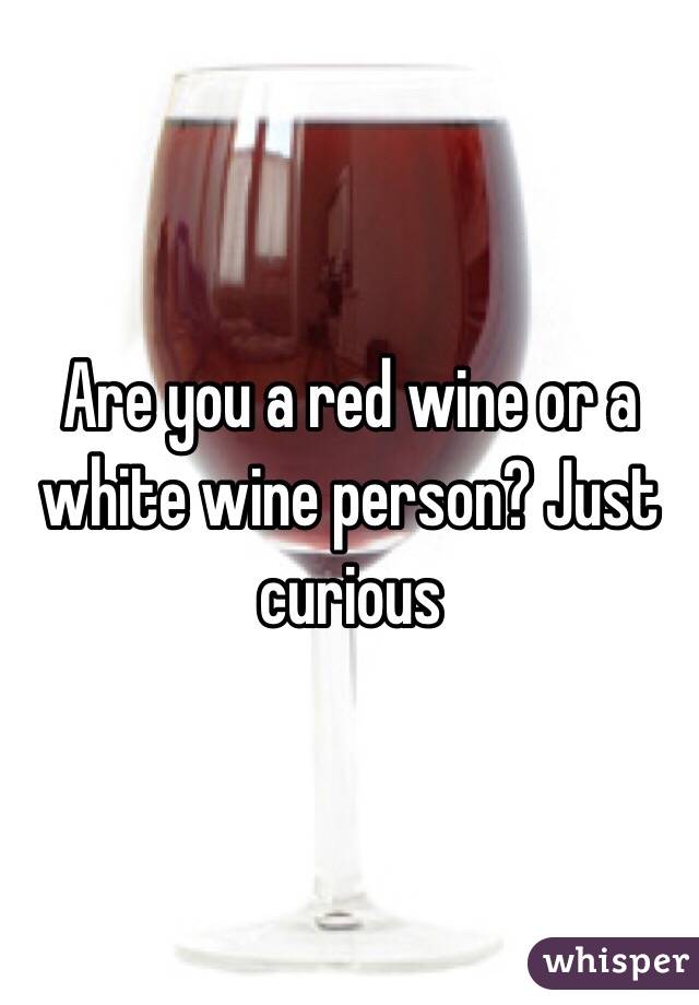 Are you a red wine or a white wine person? Just curious