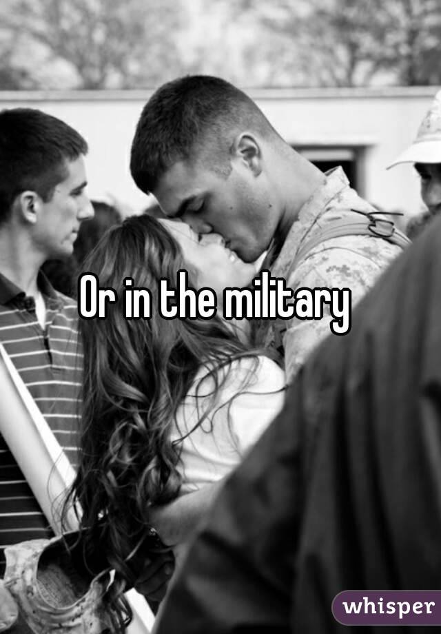 Or in the military 