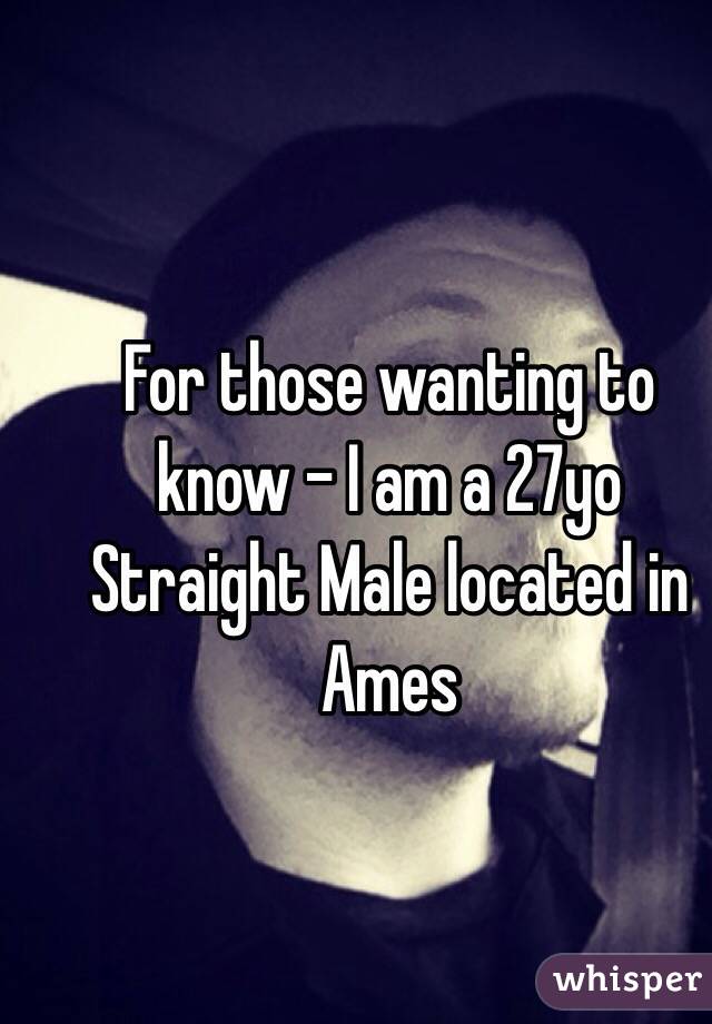 For those wanting to know - I am a 27yo Straight Male located in Ames