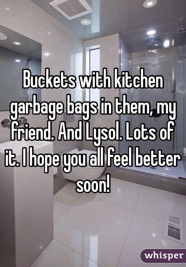 Buckets with kitchen garbage bags in them, my friend. And Lysol. Lots of it. I hope you all feel better soon!