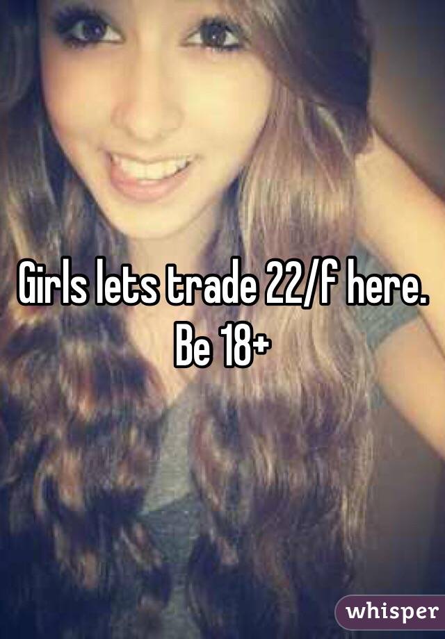 Girls lets trade 22/f here. Be 18+