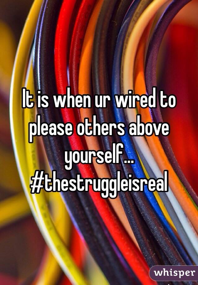 It is when ur wired to please others above yourself...
#thestruggleisreal