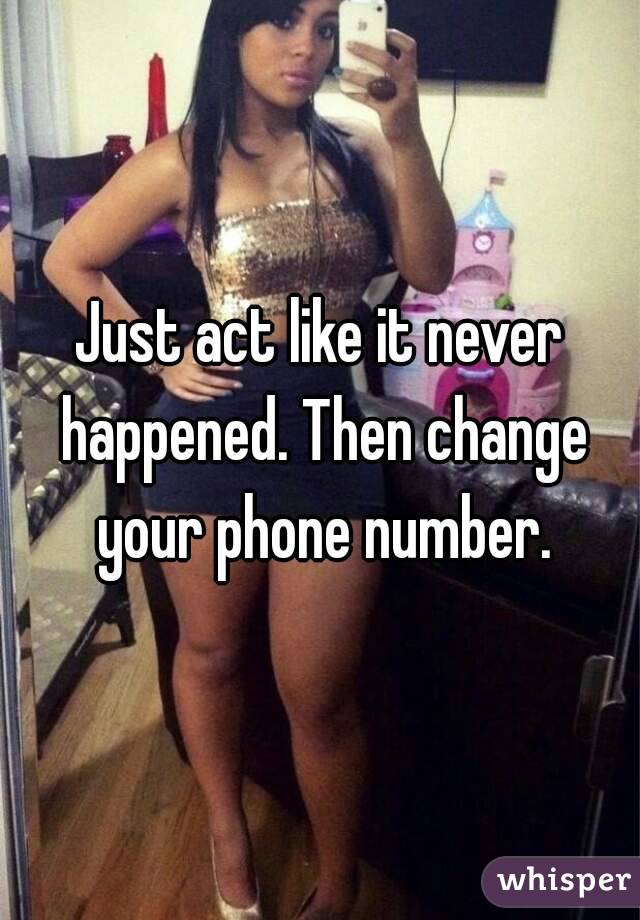 Just act like it never happened. Then change your phone number.