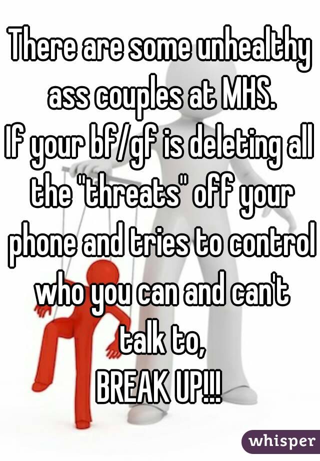 There are some unhealthy ass couples at MHS.
If your bf/gf is deleting all the "threats" off your phone and tries to control who you can and can't talk to,
BREAK UP!!!