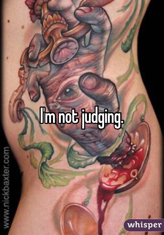 I'm not judging. 