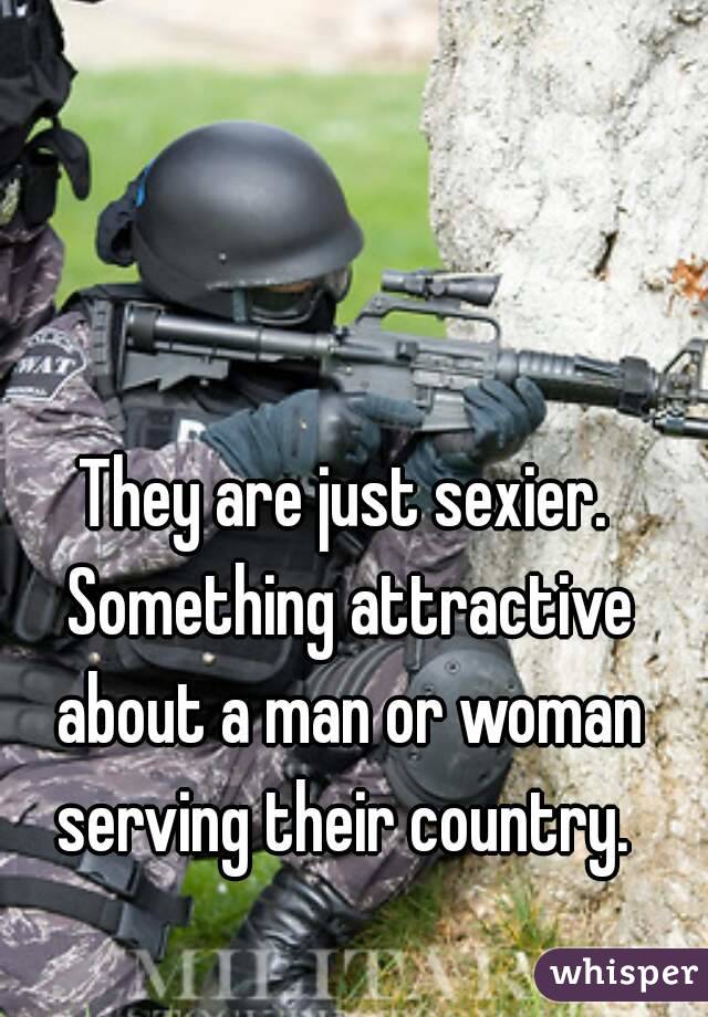 They are just sexier. Something attractive about a man or woman serving their country. 