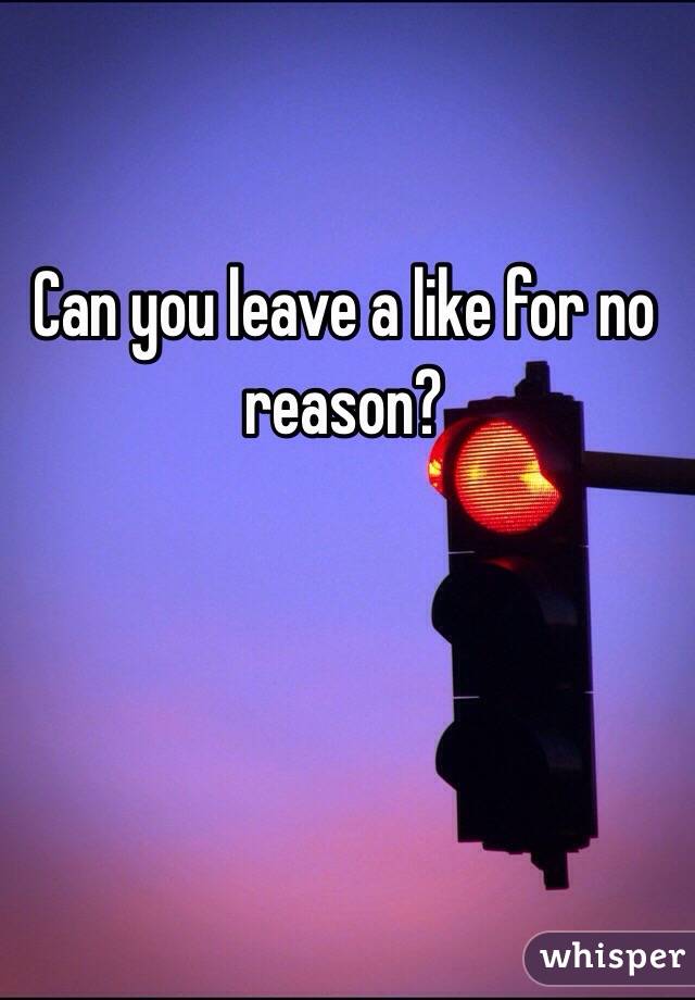 Can you leave a like for no reason? 