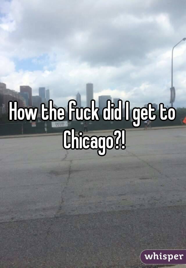 How the fuck did I get to Chicago?!